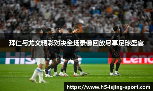 拜仁与尤文精彩对决全场录像回放尽享足球盛宴